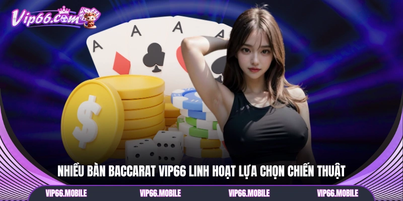 Nhiều bàn Baccarat VIP66 linh hoạt lựa chọn chiến thuật