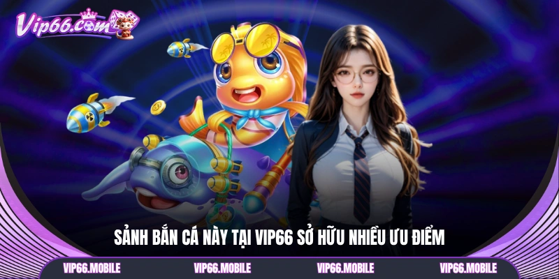 Sảnh bắn cá này tại VIP66 sở hữu nhiều ưu điểm