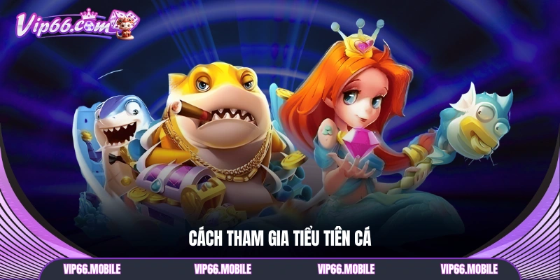 Cách tham gia Tiểu Tiên Cá