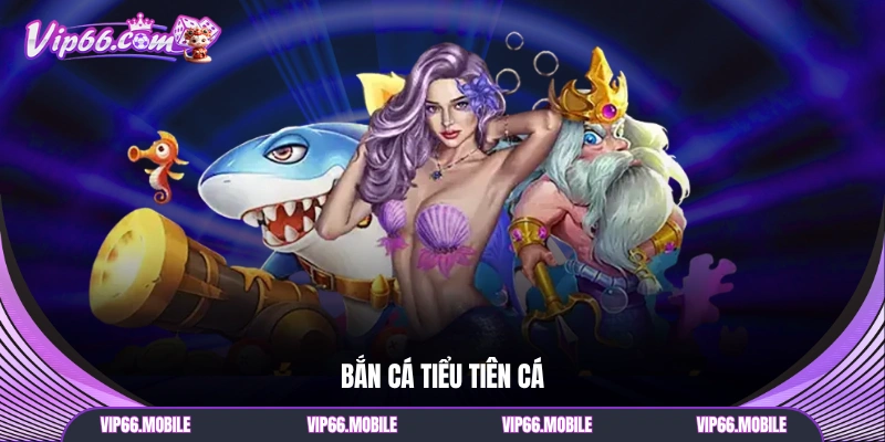 Bắn Cá Tiểu Tiên Cá
