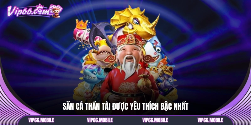 Săn cá thần tài được yêu thích bậc nhất