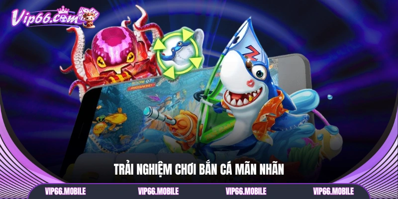 Trải nghiệm chơi bắn cá mãn nhãn