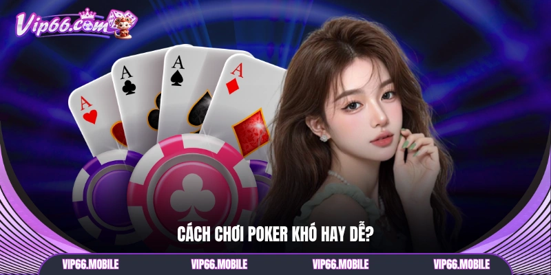 Cách chơi Poker khó hay dễ