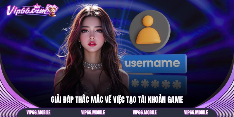 Giải đáp thắc mắc về việc tạo tài khoản game