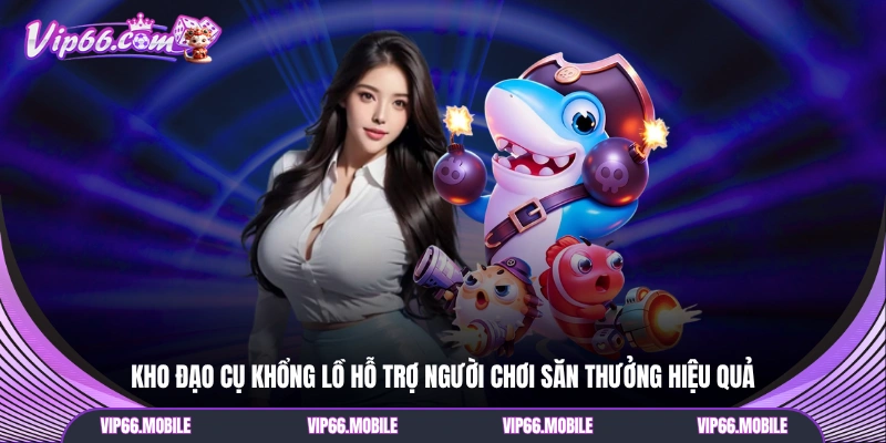 Kho đạo cụ khổng lồ hỗ trợ người chơi săn thưởng hiệu quả
