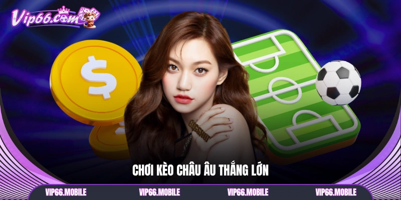 Chơi kèo Châu Âu thắng lớn