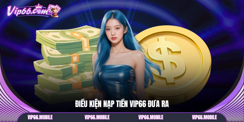 Điều kiện nạp tiền VIP66 đưa ra