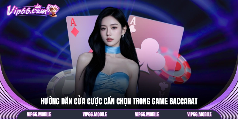 Hướng dẫn cửa cược cần chọn trong game Baccarat