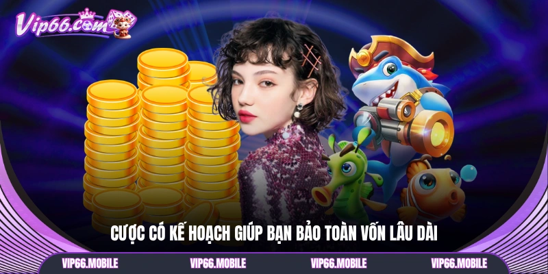 Cược có kế hoạch giúp bạn bảo toàn vốn lâu dài