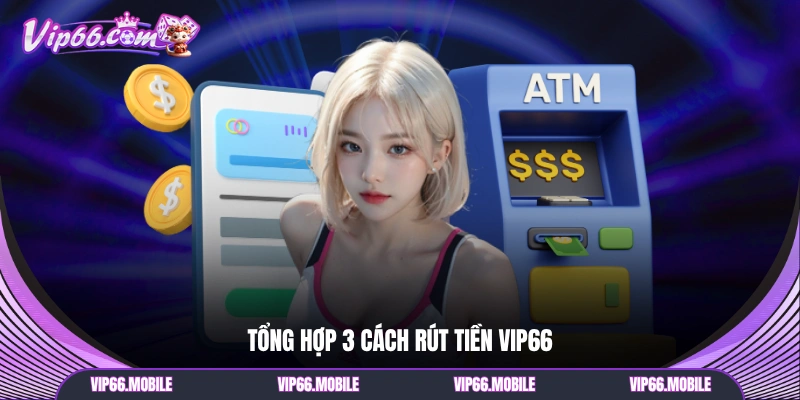 Tổng hợp 3 cách rút tiền VIP66