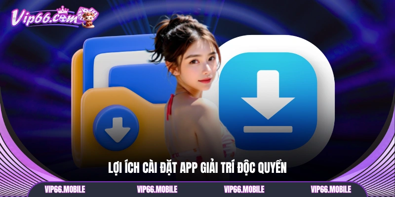 Lợi ích cài đặt app giải trí độc quyền